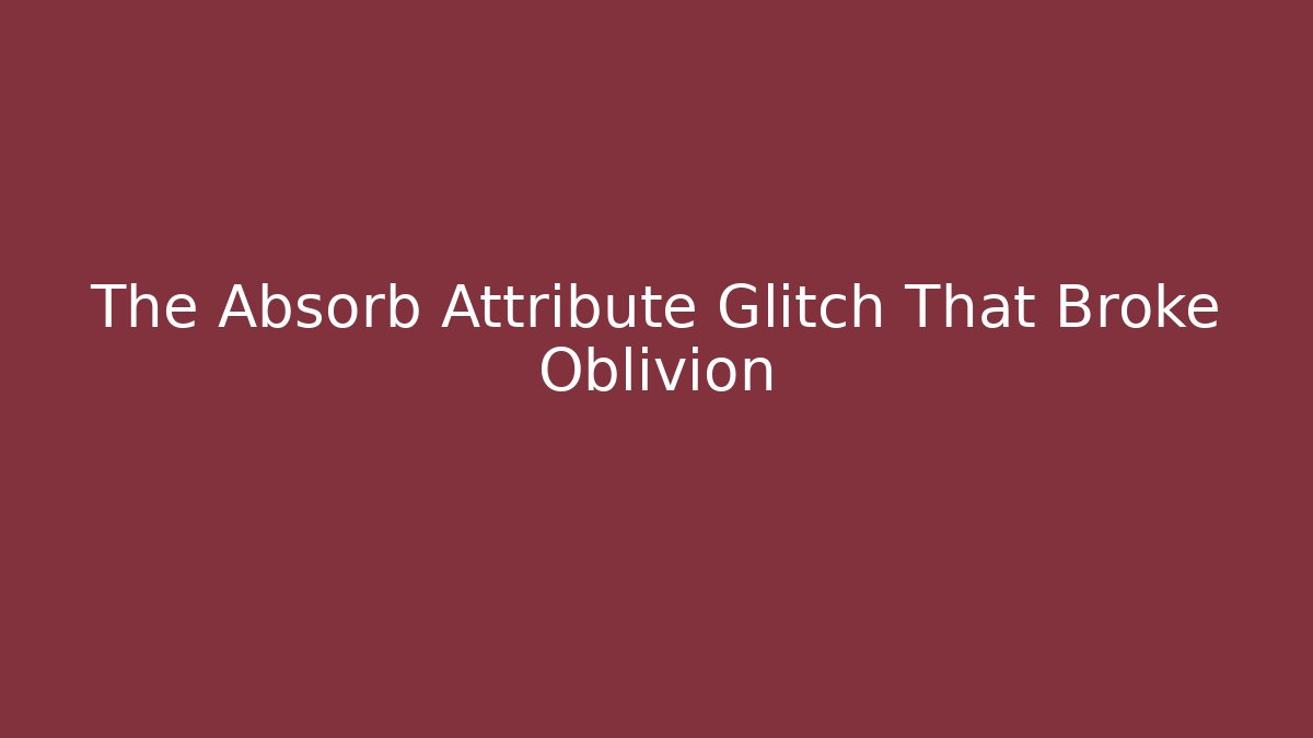 The Absorb Attribute Glitch That Broke Oblivion - Boomer Naturals