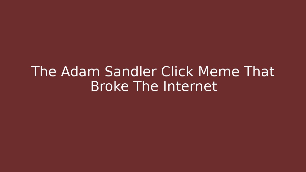 The Adam Sandler Click Meme That Broke The Internet