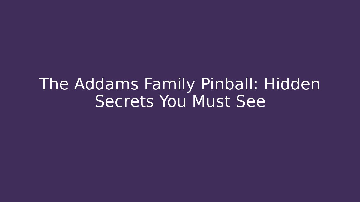 The Addams Family Pinball: Hidden Secrets You Must See