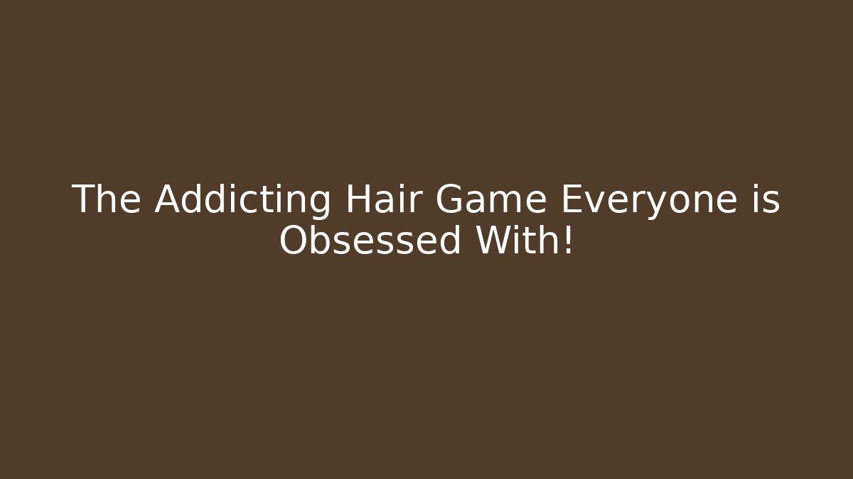 The Addicting Hair Game Everyone is Obsessed With!