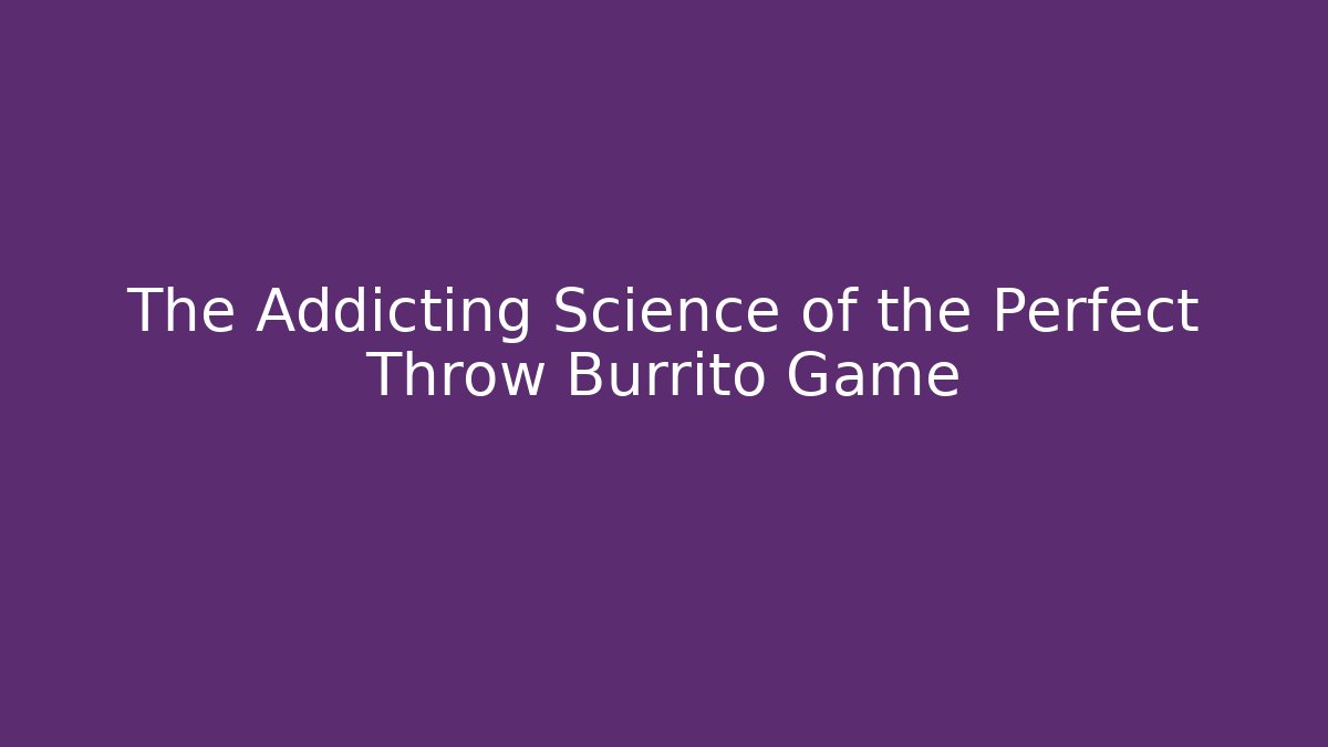 The Addicting Science of the Perfect Throw Burrito Game