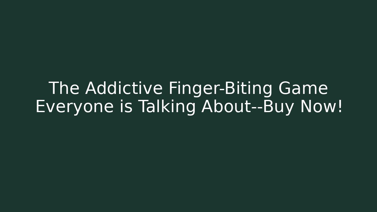 The Addictive Finger-Biting Game Everyone is Talking About—Buy Now!