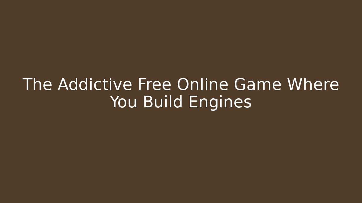 The Addictive Free Online Game Where You Build Engines