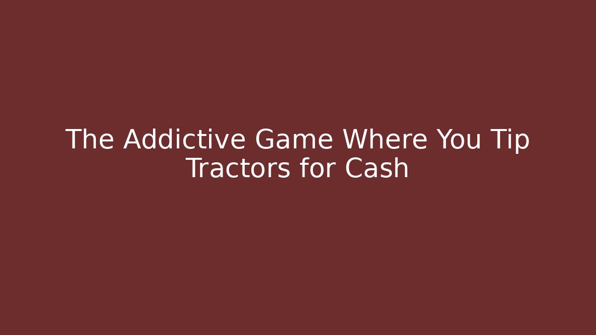 The Addictive Game Where You Tip Tractors for Cash