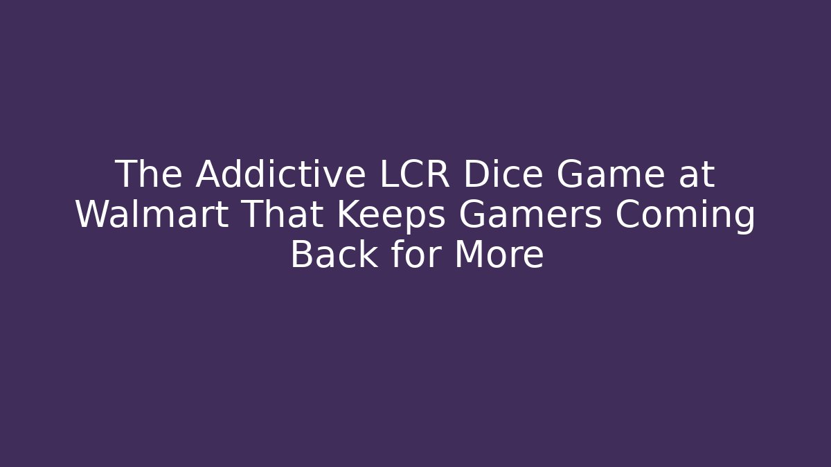 The Addictive LCR Dice Game at Walmart That Keeps Gamers Coming Back for More