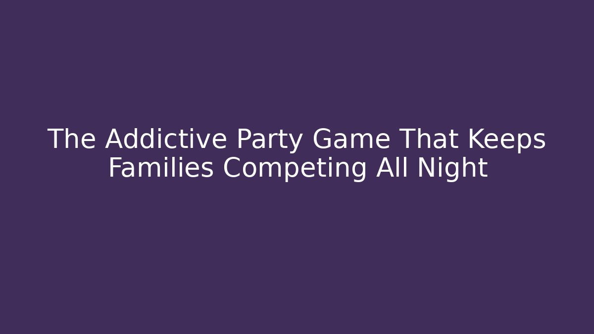 The Addictive Party Game That Keeps Families Competing All Night