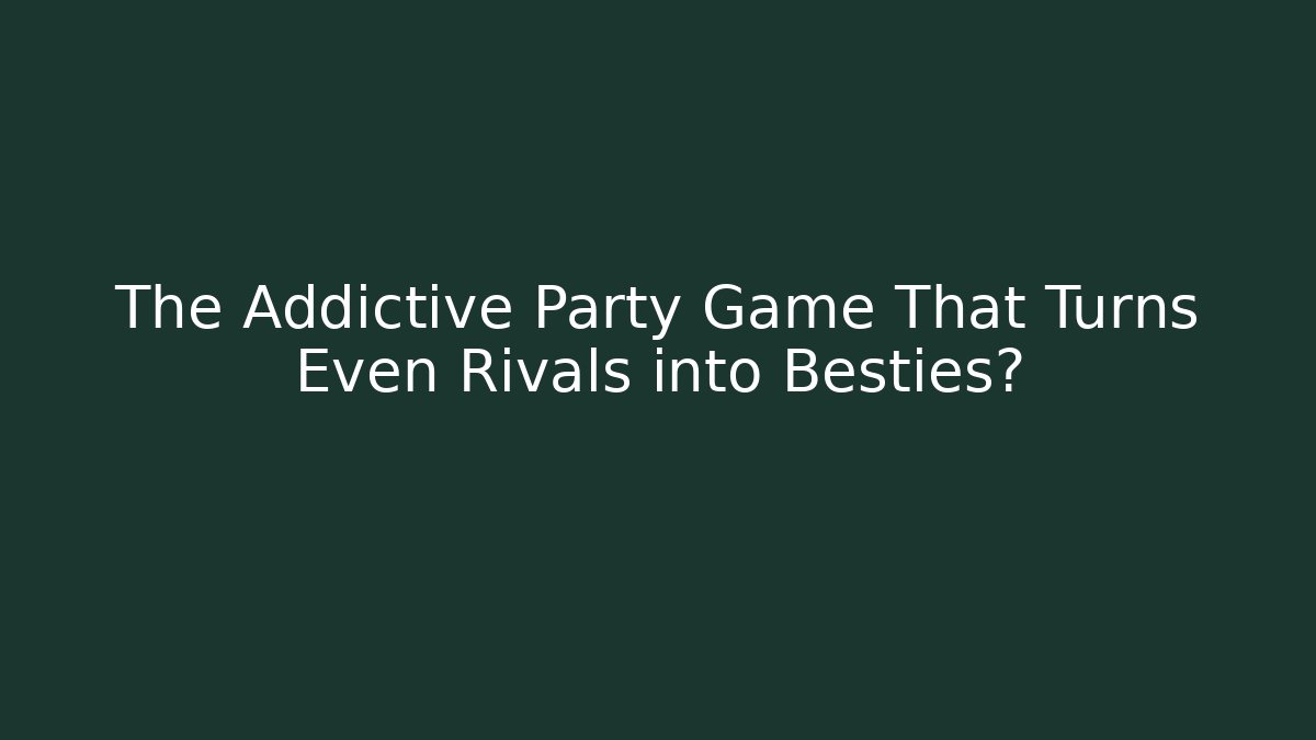 The Addictive Party Game That Turns Even Rivals into Besties?