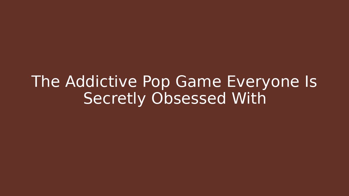 The Addictive Pop Game Everyone Is Secretly Obsessed With - Boomer Naturals