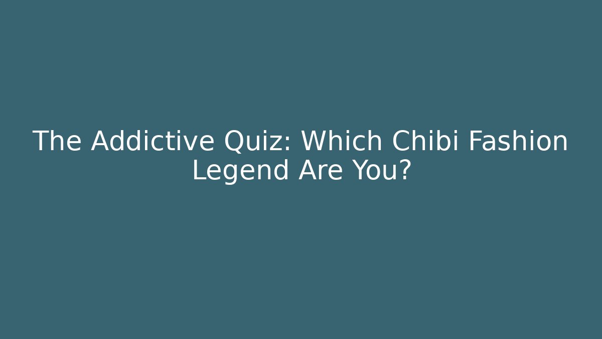 The Addictive Quiz: Which Chibi Fashion Legend Are You?
