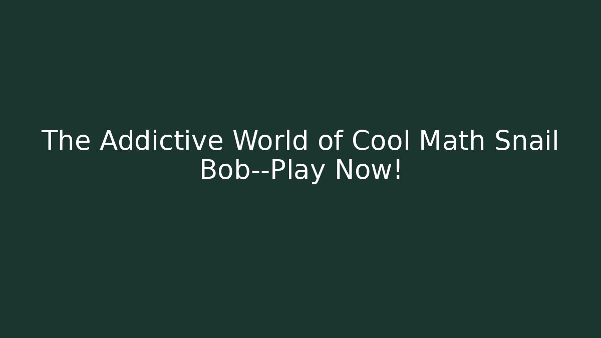 The Addictive World of Cool Math Snail Bob—Play Now!