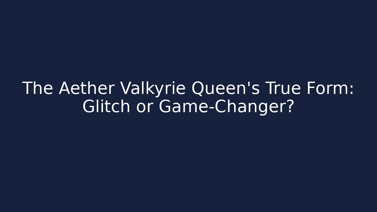 The Aether Valkyrie Queen’s True Form: Glitch or Game-Changer?