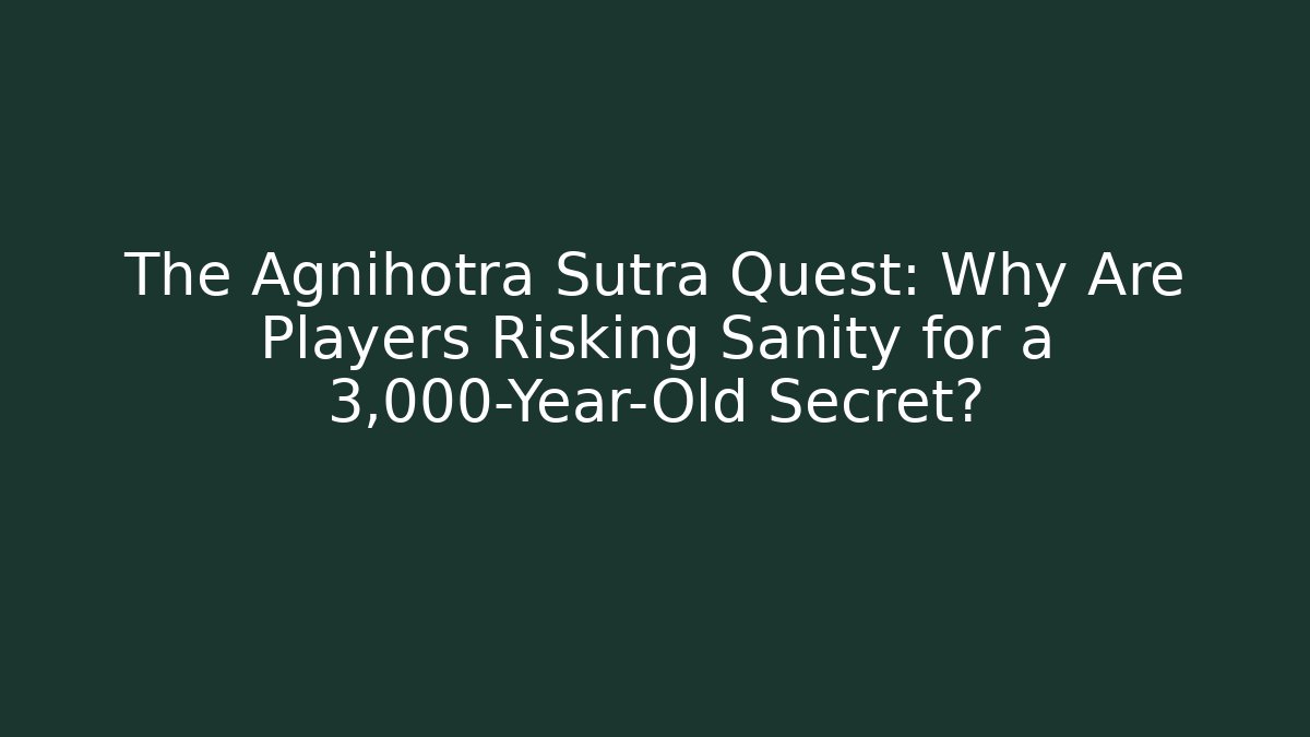 The Agnihotra Sutra Quest: Why Are Players Risking Sanity for a 3,000-Year-Old Secret?