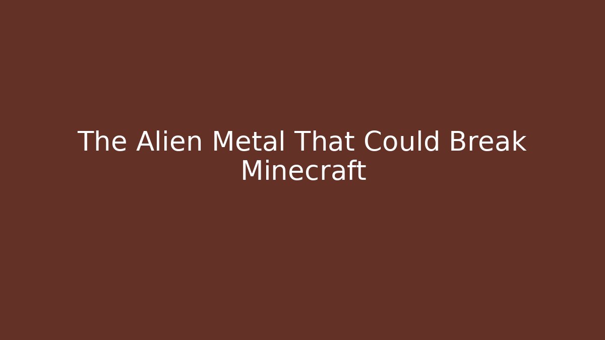The Alien Metal That Could Break Minecraft - Boomer Naturals