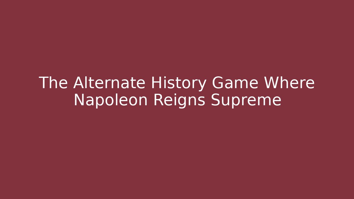 The Alternate History Game Where Napoleon Reigns Supreme
