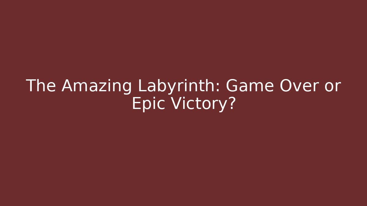 The Amazing Labyrinth: Game Over or Epic Victory?