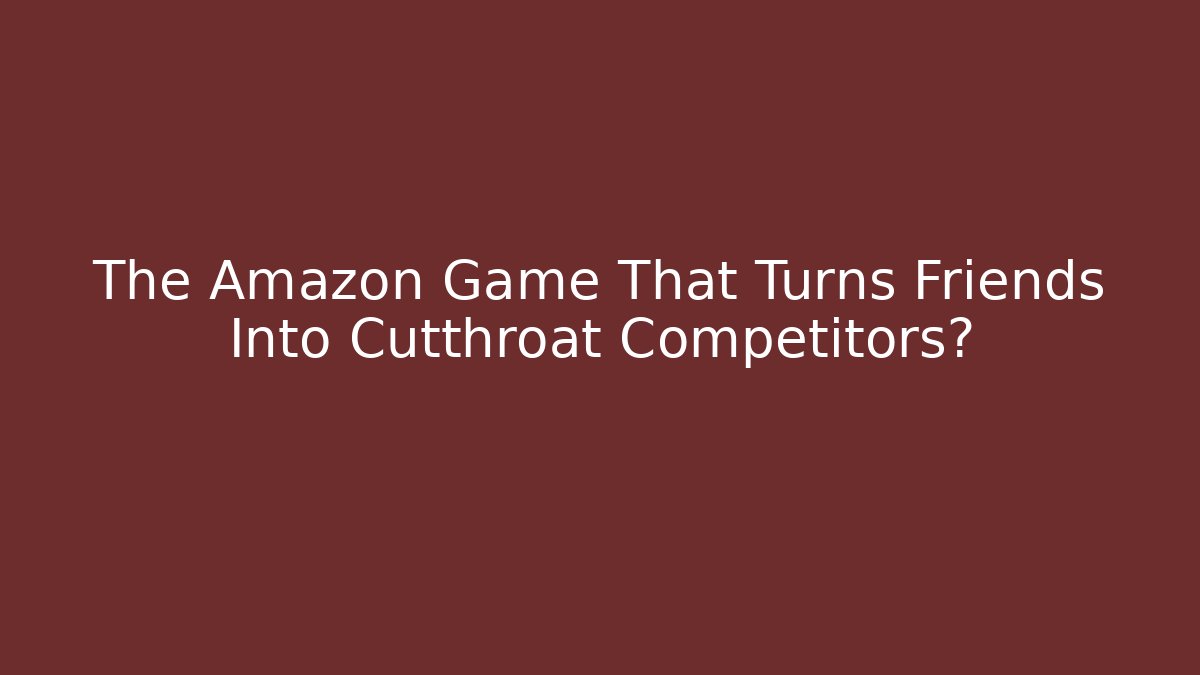 The Amazon Game That Turns Friends Into Cutthroat Competitors?