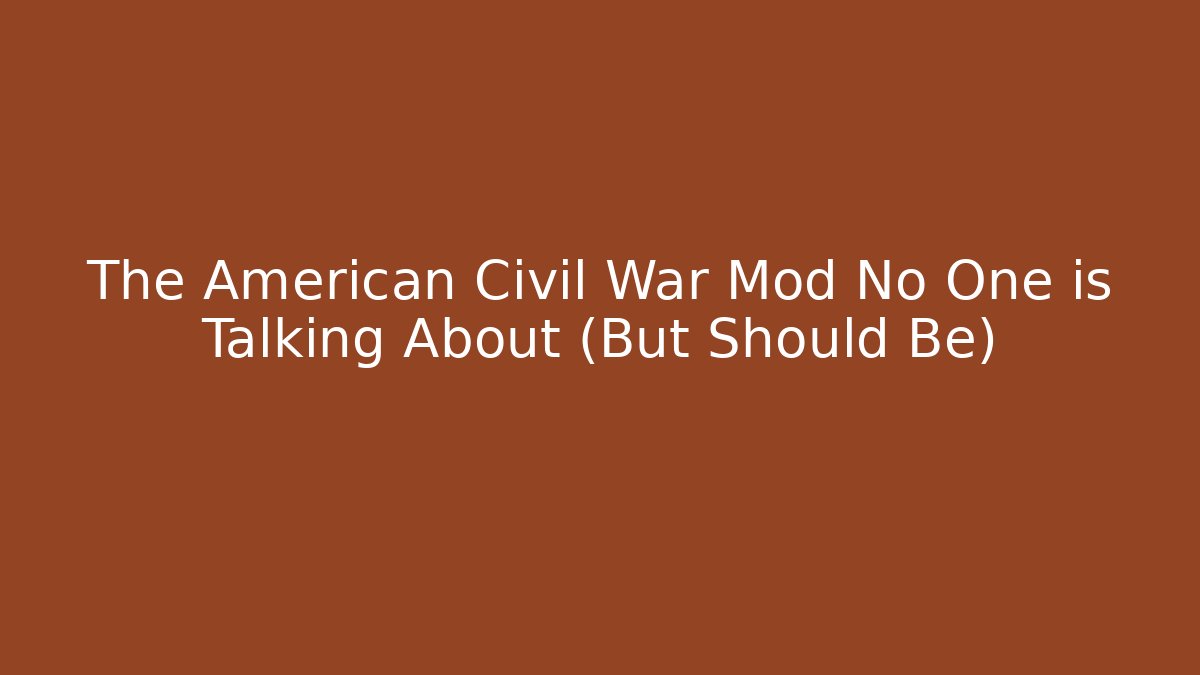 The American Civil War Mod No One is Talking About (But Should Be)