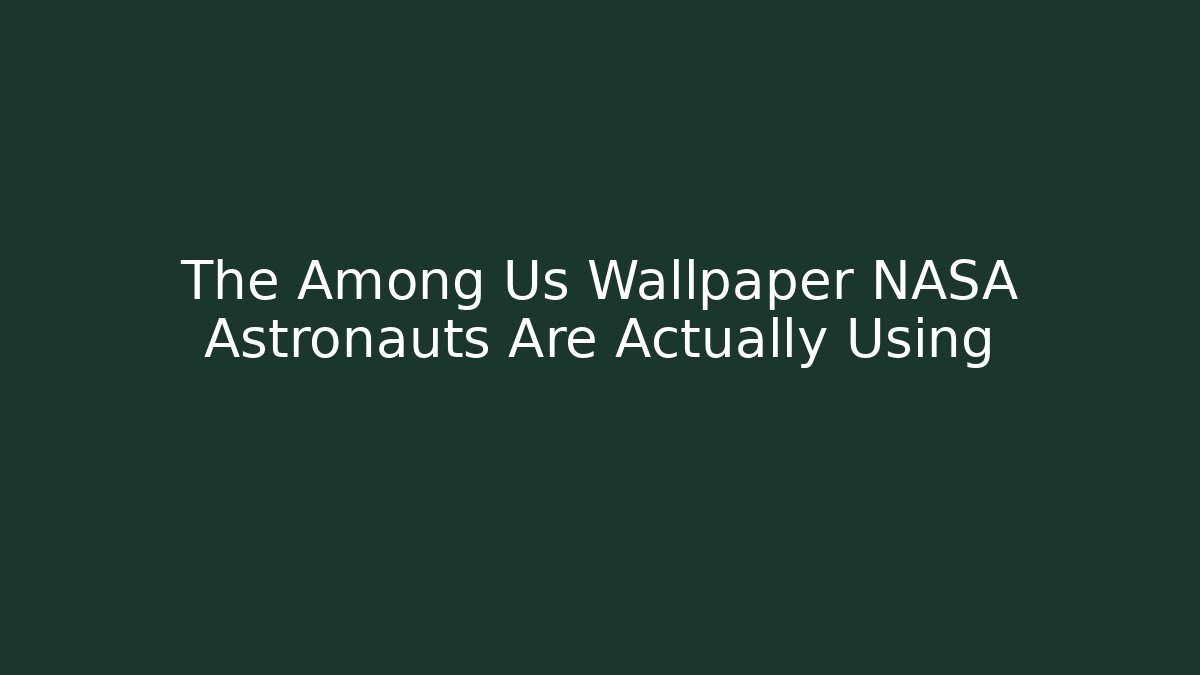 The Among Us Wallpaper NASA Astronauts Are Actually Using