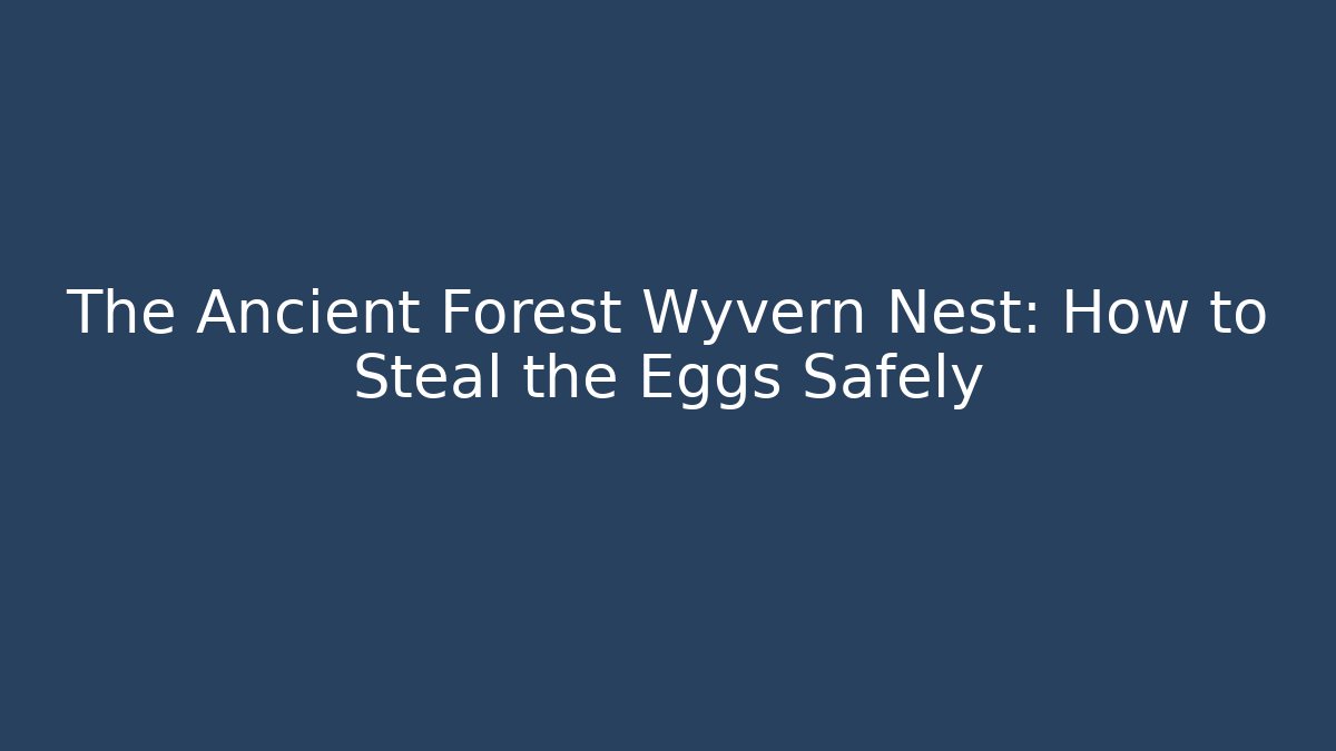 The Ancient Forest Wyvern Nest: How to Steal the Eggs Safely