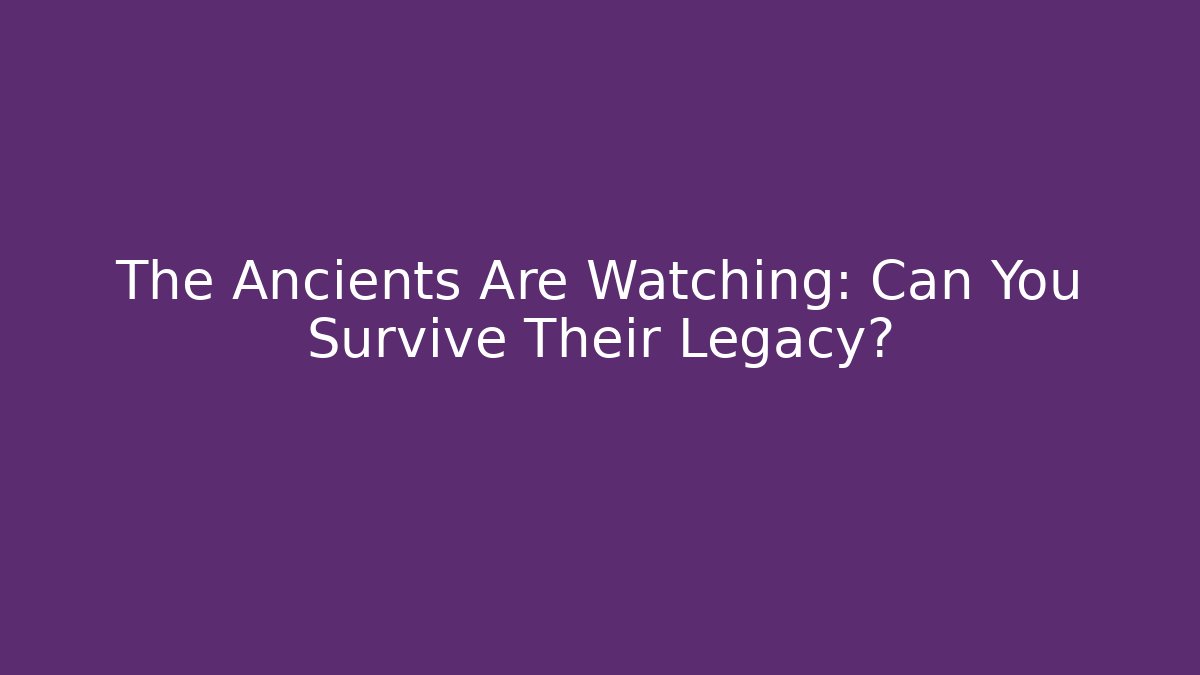 The Ancients Are Watching: Can You Survive Their Legacy?