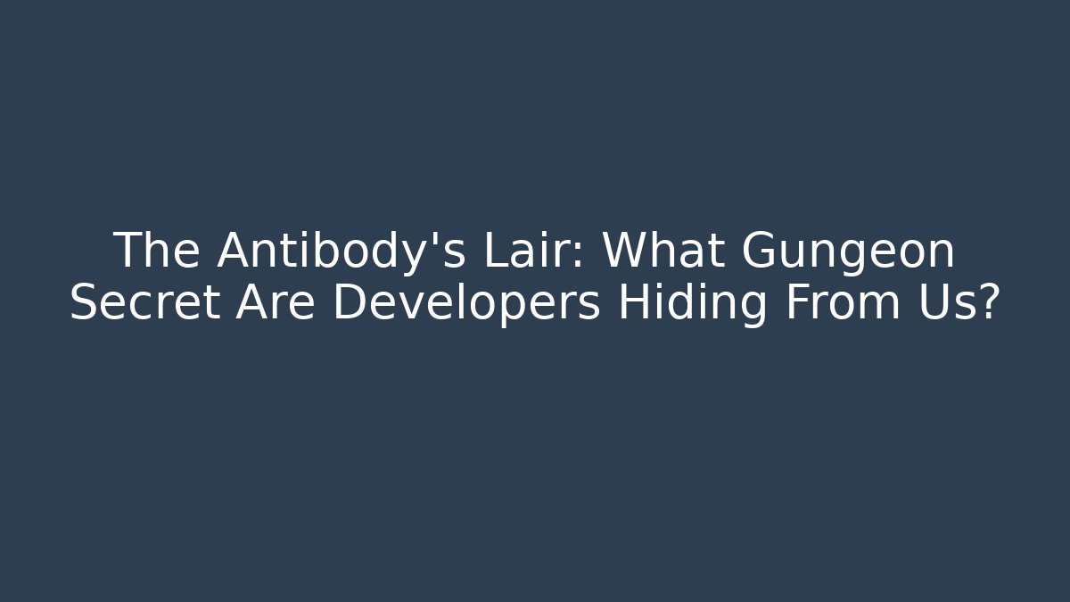 The Antibody's Lair: What Gungeon Secret Are Developers Hiding From Us?