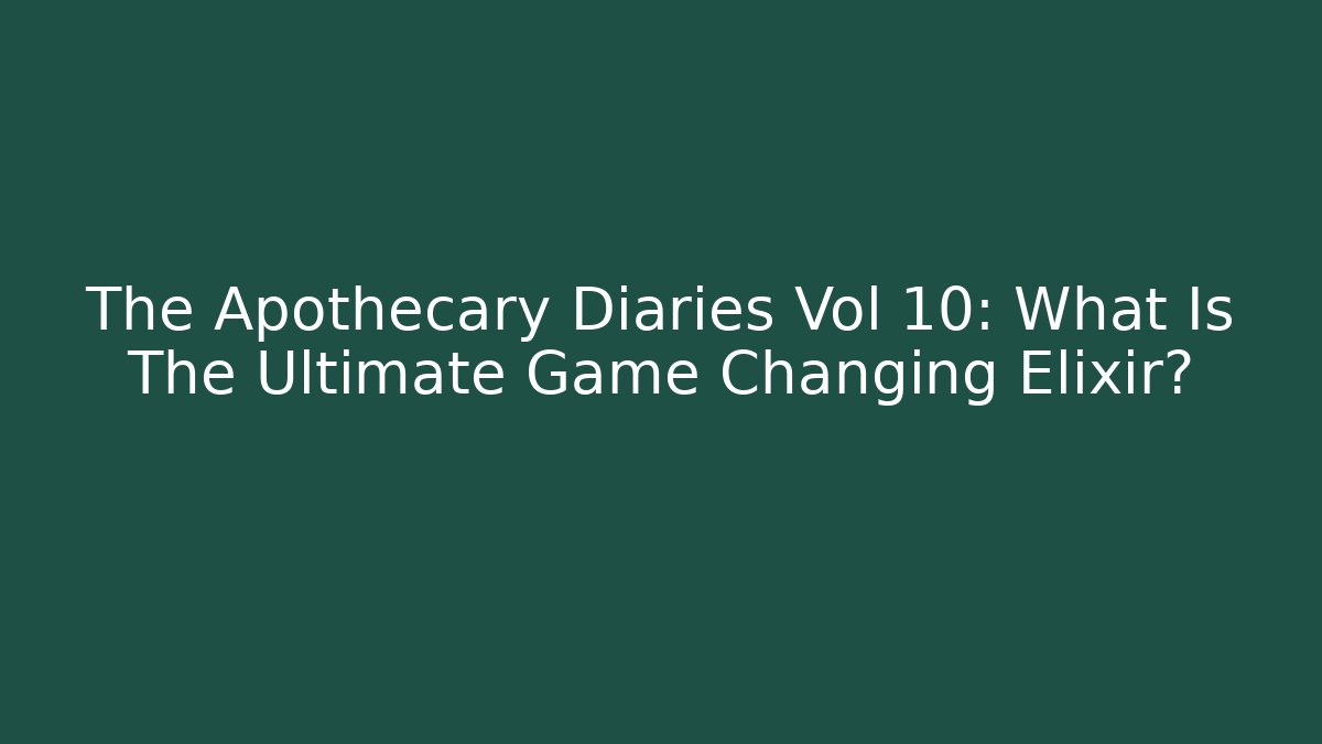 The Apothecary Diaries Vol 10: What Is The Ultimate Game Changing Elixir?