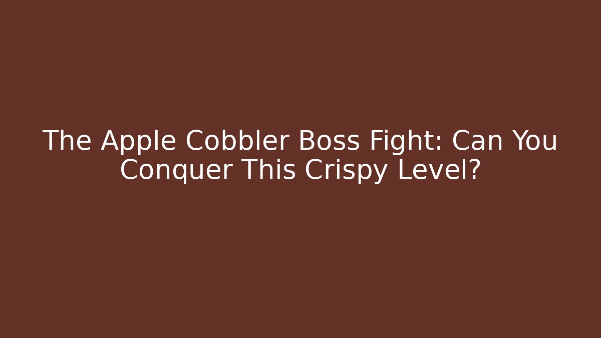 The Apple Cobbler Boss Fight: Can You Conquer This Crispy Level?