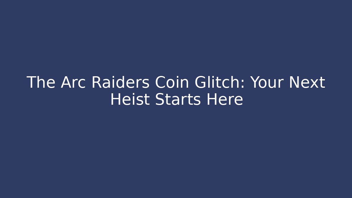 The Arc Raiders Coin Glitch: Your Next Heist Starts Here