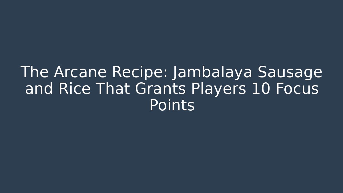 The Arcane Recipe: Jambalaya Sausage and Rice That Grants Players +10 Focus Points