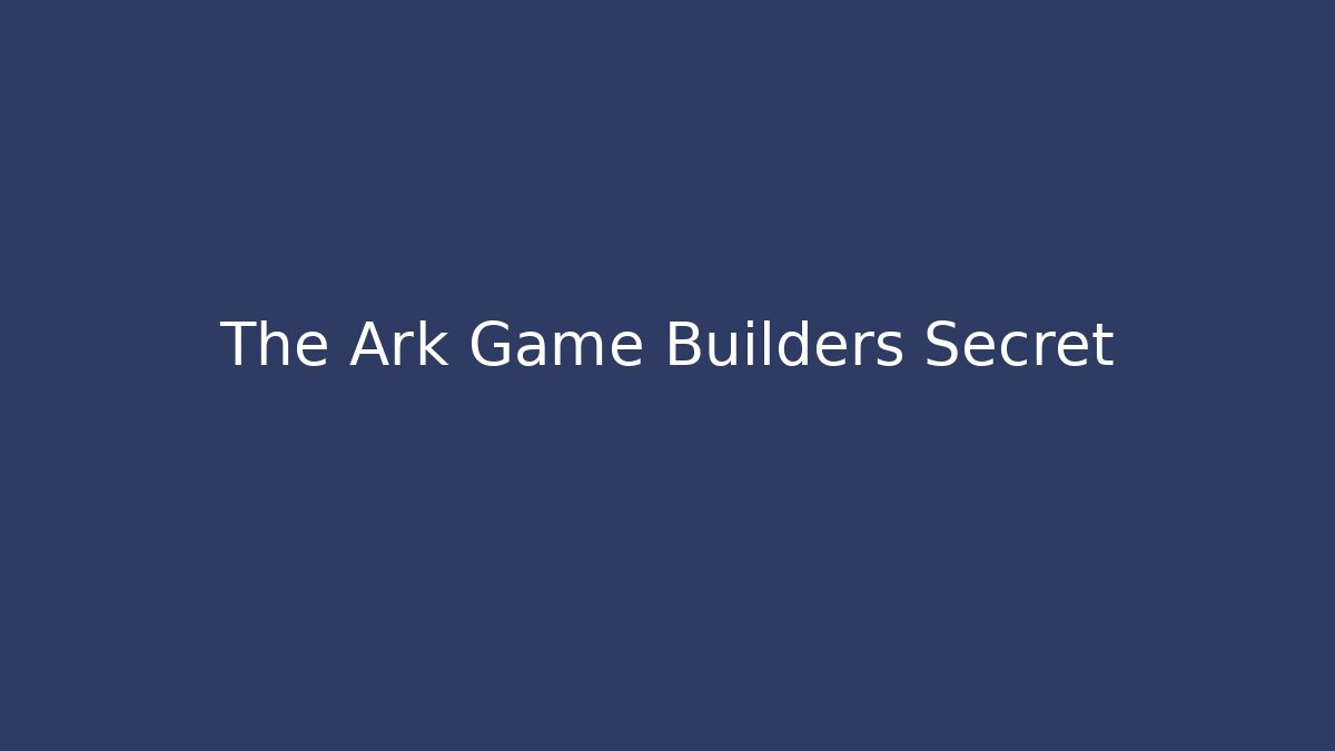 The Ark Game Builders Secret