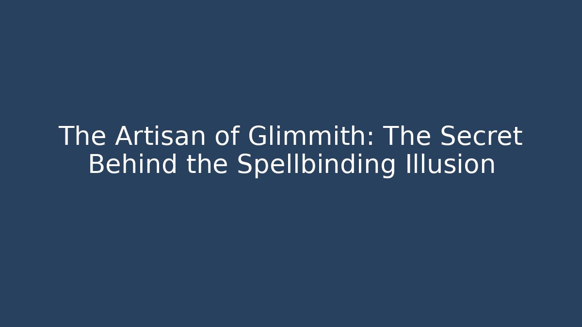 The Artisan of Glimmith: The Secret Behind the Spellbinding Illusion