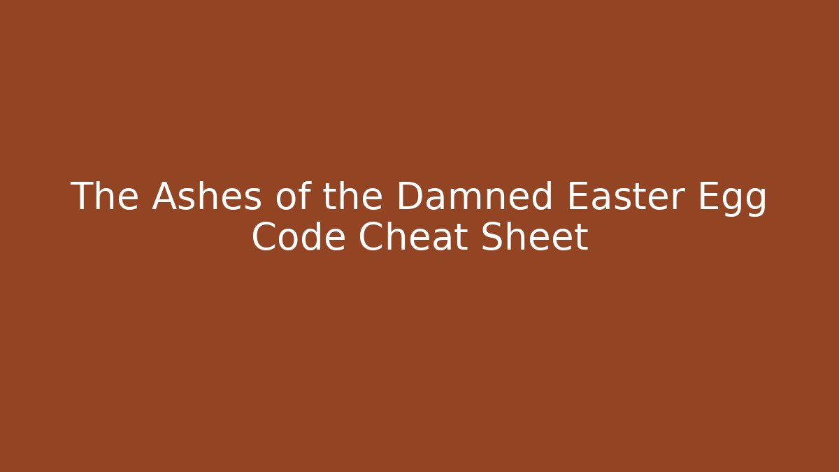 The Ashes of the Damned Easter Egg Code Cheat Sheet