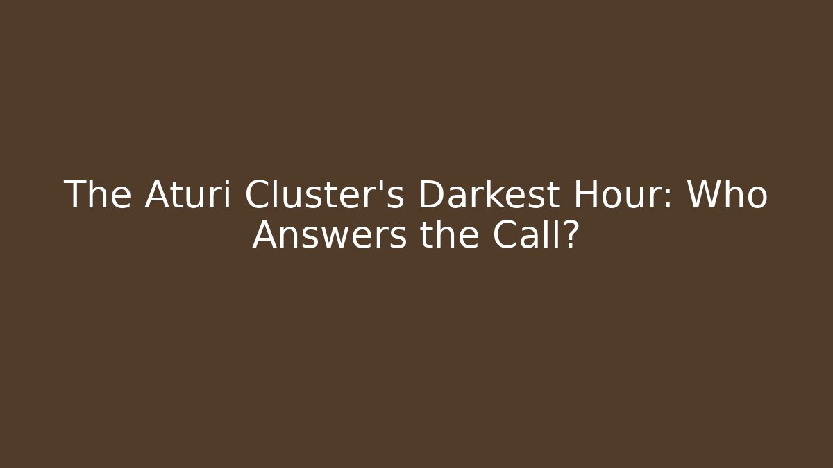 The Aturi Cluster's Darkest Hour: Who Answers the Call?