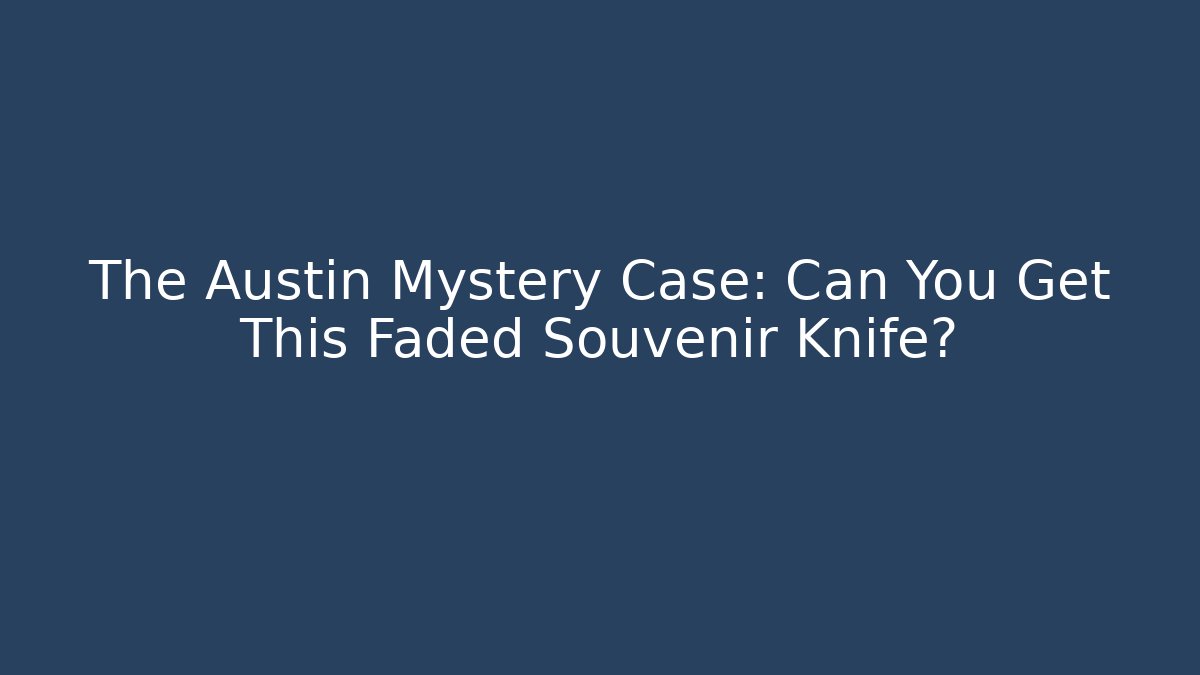 The Austin Mystery Case: Can You Get This Faded Souvenir Knife?