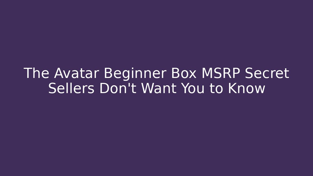 The Avatar Beginner Box MSRP Secret Sellers Don't Want You to Know
