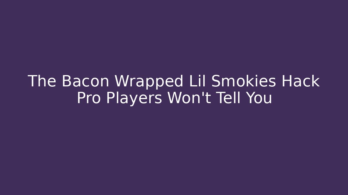 The Bacon Wrapped Lil Smokies Hack Pro Players Won't Tell You
