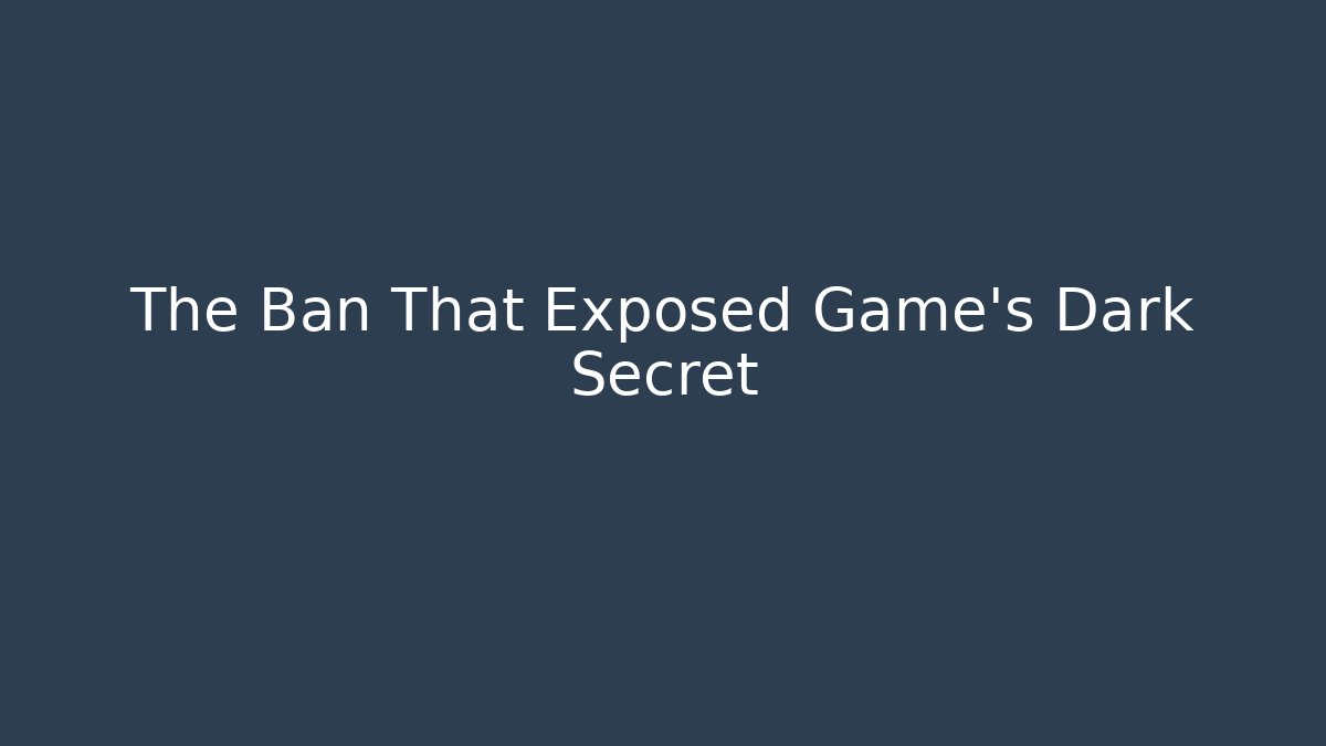 The Ban That Exposed Game’s Dark Secret