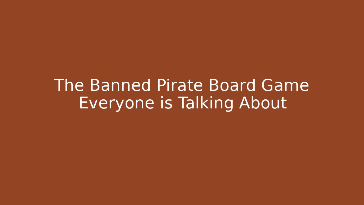 The Banned Pirate Board Game Everyone is Talking About