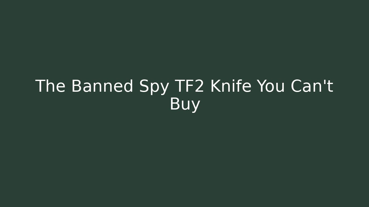 The Banned Spy TF2 Knife You Can't Buy