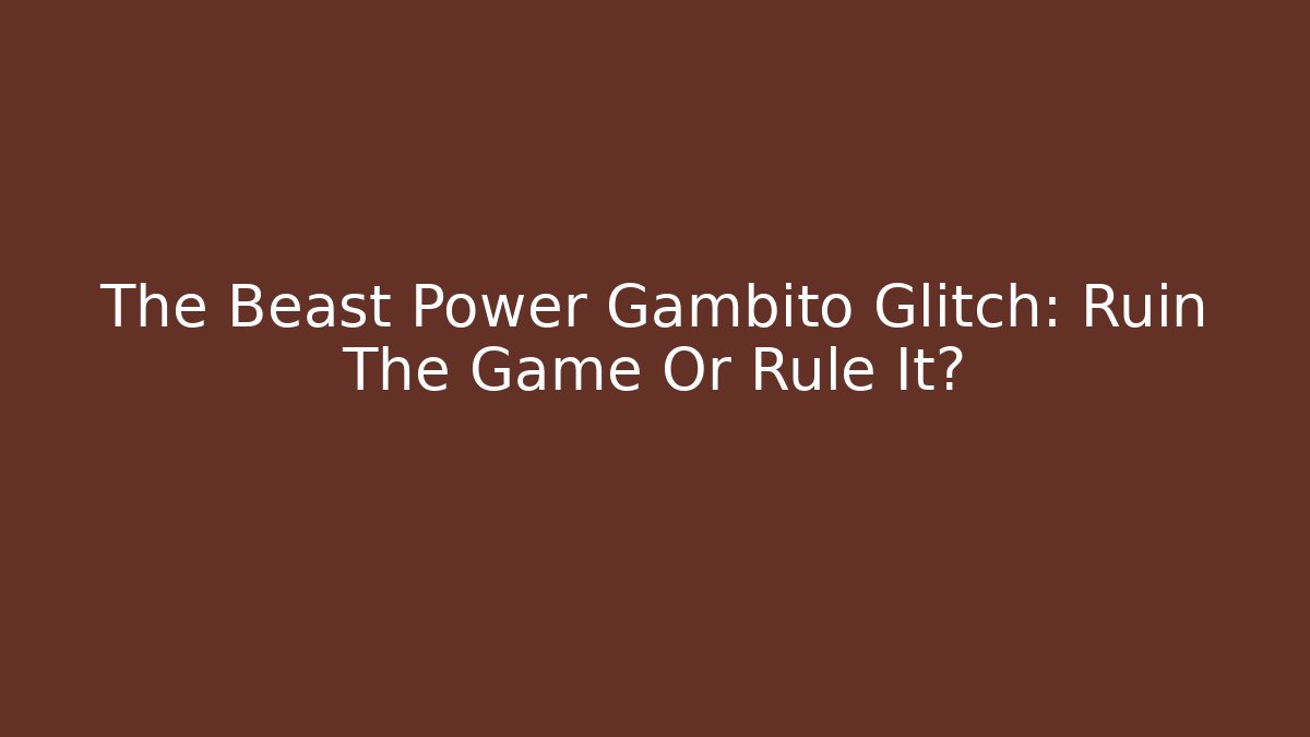 The Beast Power Gambito Glitch: Ruin The Game Or Rule It?