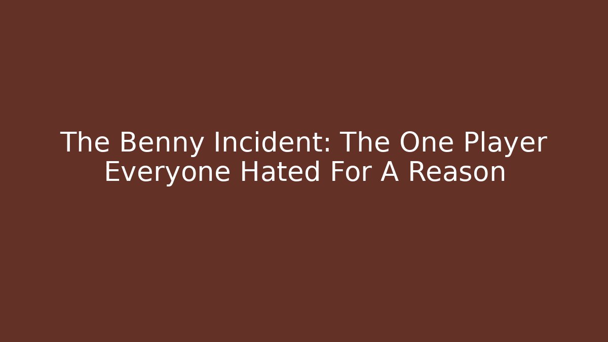 The Benny Incident: The One Player Everyone Hated For A Reason