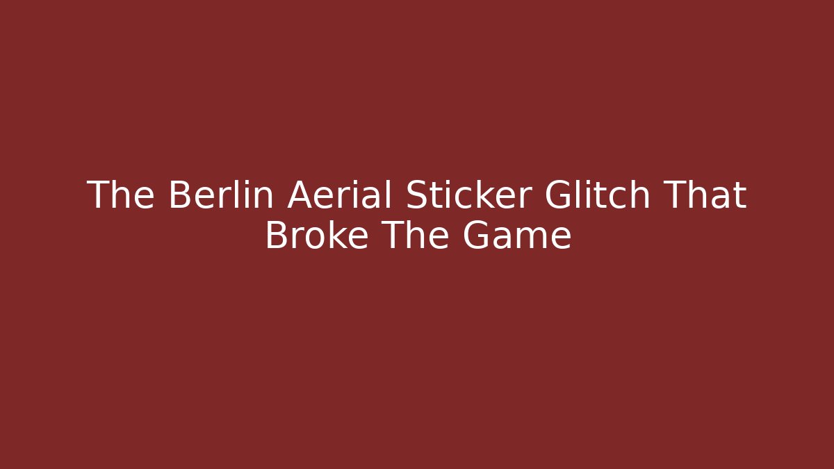The Berlin Aerial Sticker Glitch That Broke The Game