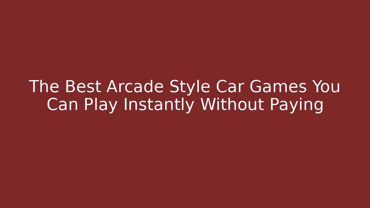 The Best Arcade Style Car Games You Can Play Instantly Without Paying - Boomer Naturals