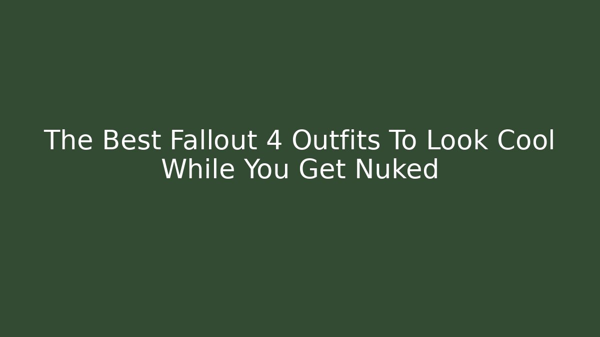 The Best Fallout 4 Outfits To Look Cool While You Get Nuked