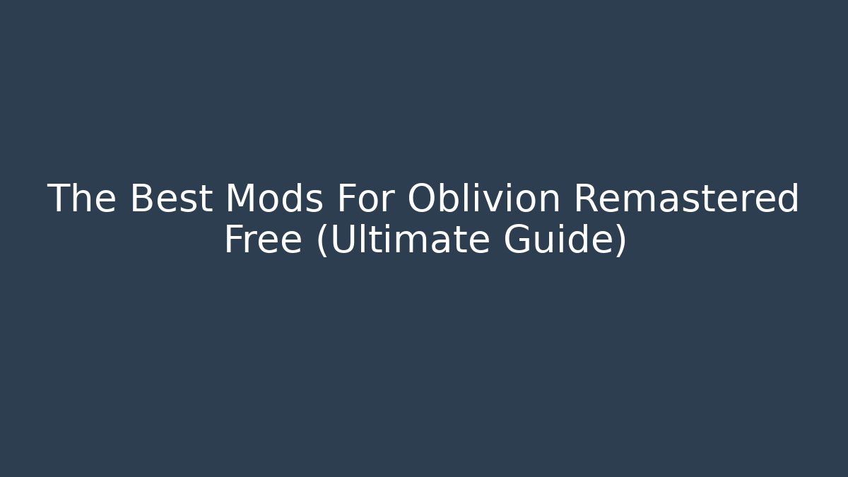 The Best Mods For Oblivion Remastered Free (Ultimate Guide)