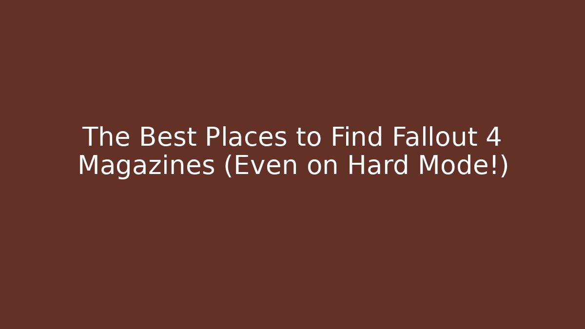 The Best Places to Find Fallout 4 Magazines (Even on Hard Mode!)