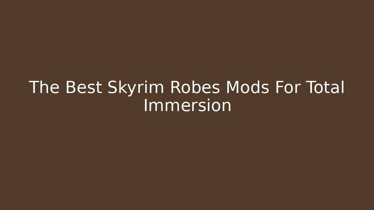 The Best Skyrim Robes Mods For Total Immersion