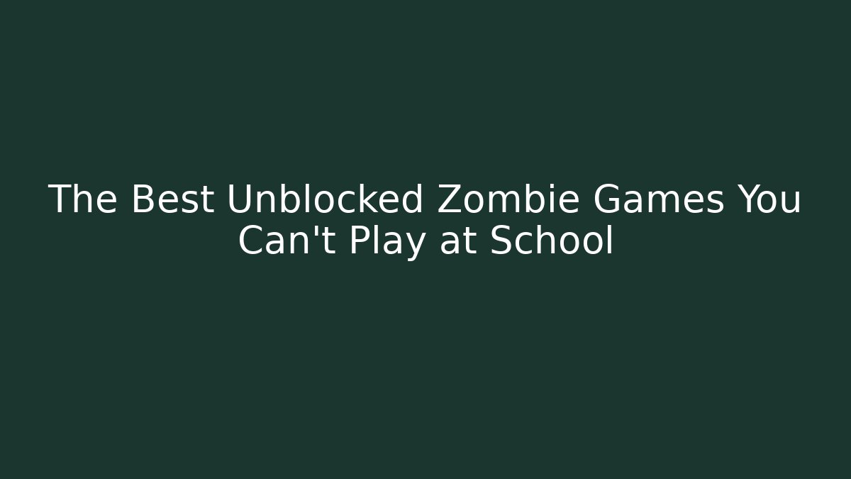 The Best Unblocked Zombie Games You Can't Play at School