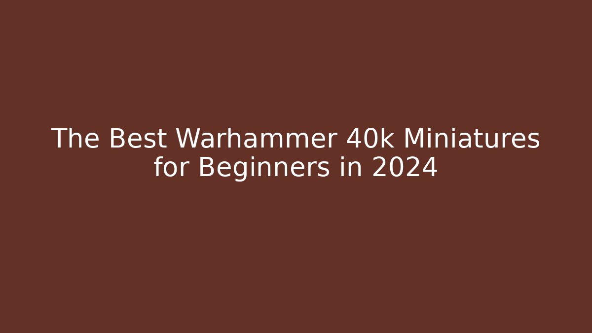 The Best Warhammer 40k Miniatures for Beginners in 2024
