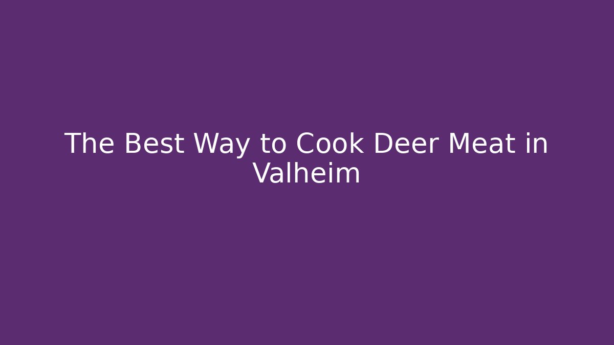The Best Way to Cook Deer Meat in Valheim
